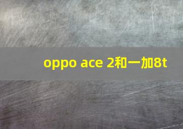 oppo ace 2和一加8t